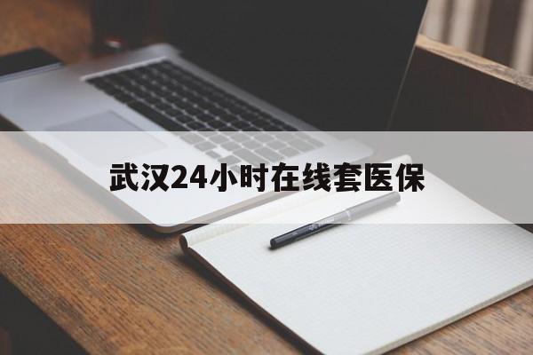 绍兴最新武汉24小时在线套医保方法分析(最方便真实的绍兴武汉医保服务方法)