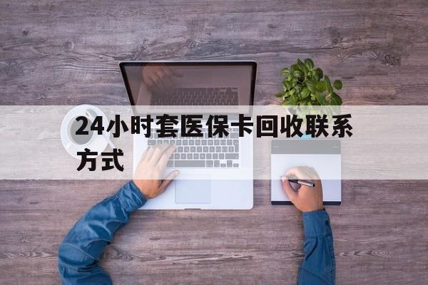 绍兴最新24小时套医保卡回收联系方式方法分析(最方便真实的绍兴急用钱24小时套医保卡方法)