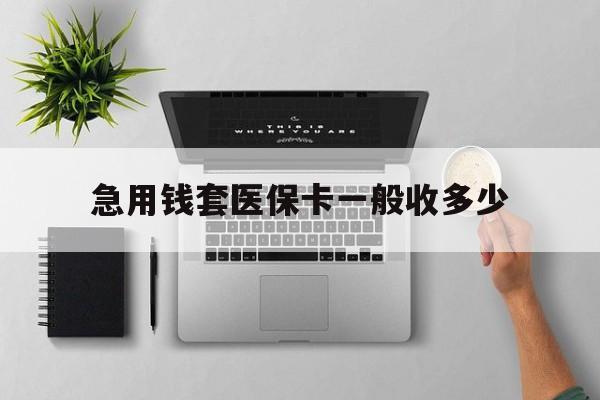 绍兴最新急用钱套医保卡一般收多少方法分析(最方便真实的绍兴套医保卡一般几个点方法)