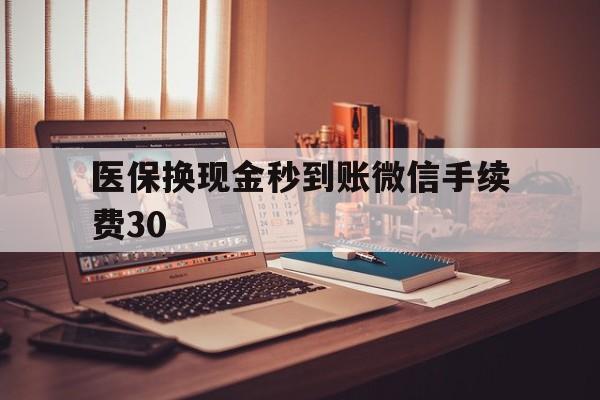 绍兴医保换现金秒到账微信手续费30的简单介绍
