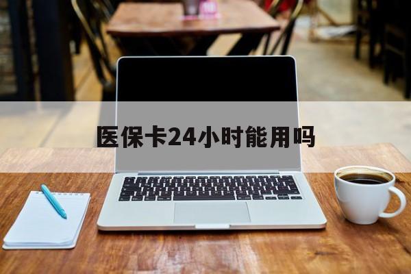 绍兴最新医保卡24小时能用吗方法分析(最方便真实的绍兴医保24小时内不报销吗方法)