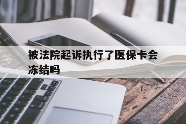 绍兴最新被法院起诉执行了医保卡会冻结吗方法分析(最方便真实的绍兴被执行人的医保卡法院能冻结吗方法)