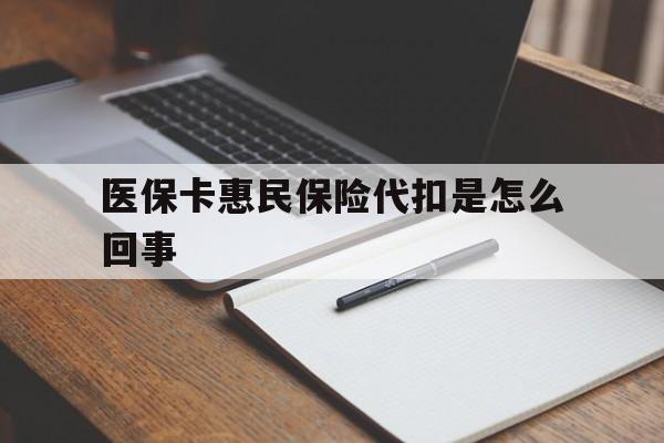 绍兴最新医保卡惠民保险代扣是怎么回事方法分析(最方便真实的绍兴惠民医保好吗方法)