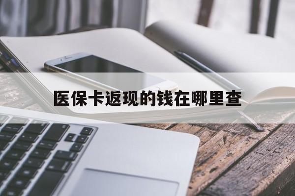 绍兴最新医保卡返现的钱在哪里查方法分析(最方便真实的绍兴医保卡返现的钱怎么查方法)