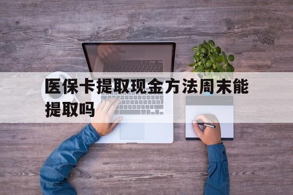 绍兴最新医保卡提取现金方法周末能提取吗方法分析(最方便真实的绍兴医保卡提取现金方法周末能提取吗安全吗方法)